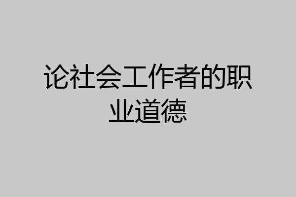 论社会工作者的职业道德