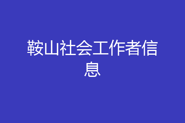 鞍山社会工作者信息