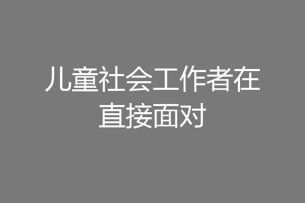 儿童社会工作者在直接面对