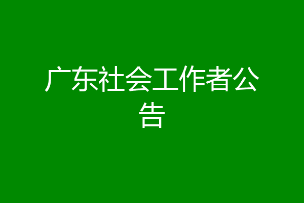 广东社会工作者公告
