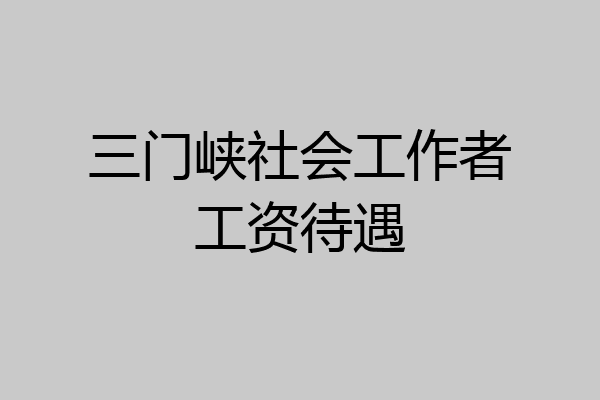 三门峡社会工作者工资待遇