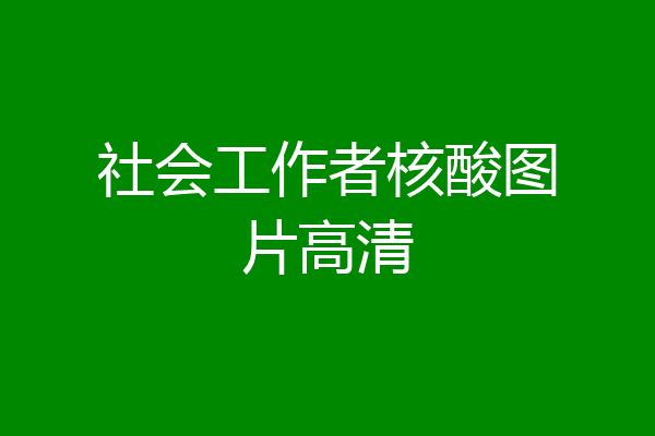 社会工作者核酸图片高清