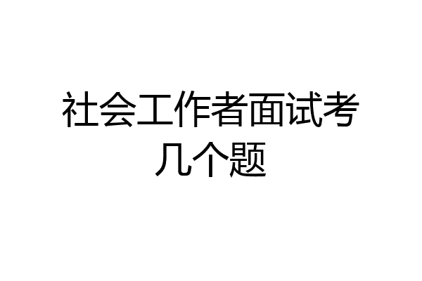 社会工作者面试考几个题