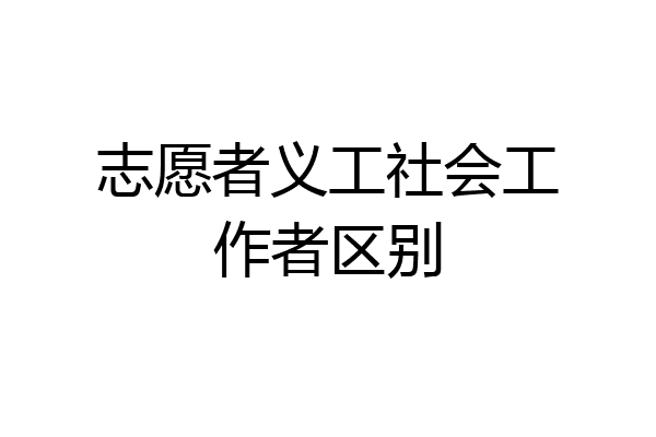 志愿者义工社会工作者区别