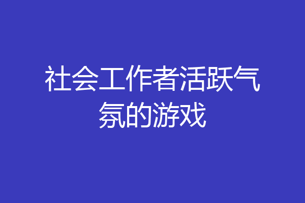 社会工作者活跃气氛的游戏