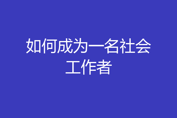 如何成为一名社会工作者