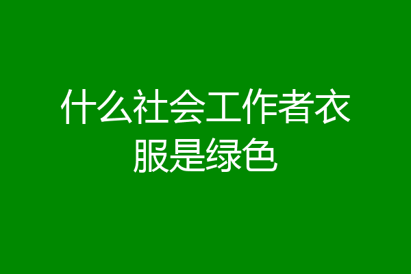 什么社会工作者衣服是绿色