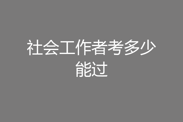 社会工作者考多少能过