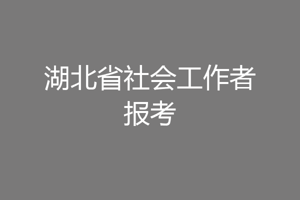 湖北省社会工作者报考