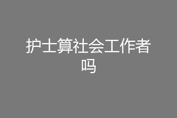 护士算社会工作者吗