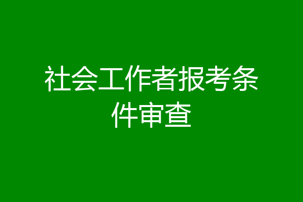 社会工作者报考条件审查