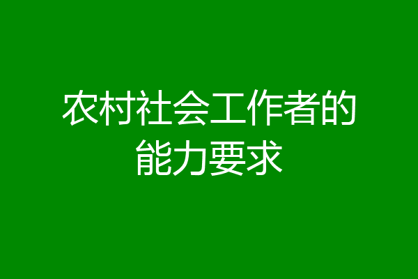 农村社会工作者的能力要求