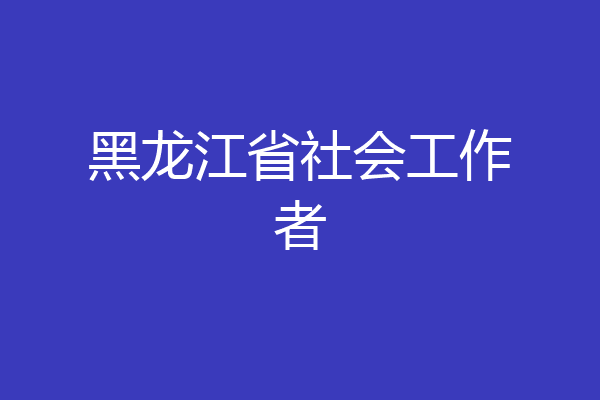 黑龙江省社会工作者