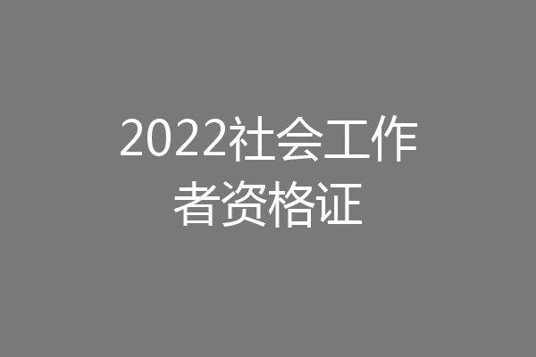 2022社会工作者资格证