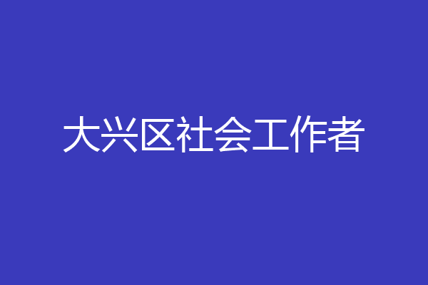 大兴区社会工作者