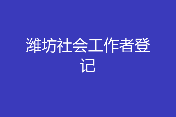 潍坊社会工作者登记