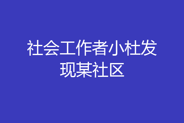 社会工作者小杜发现某社区