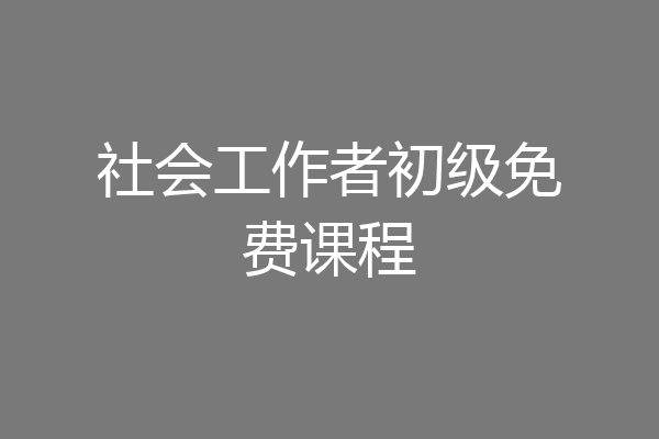 社会工作者初级免费课程