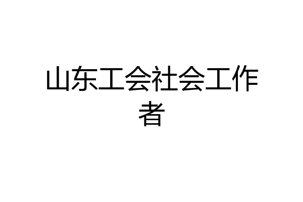 山东工会社会工作者