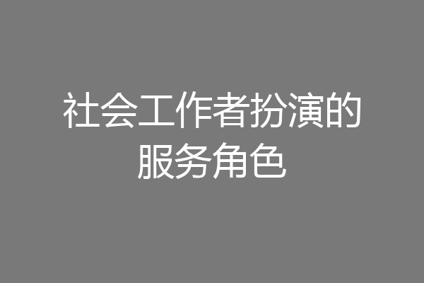 社会工作者扮演的服务角色