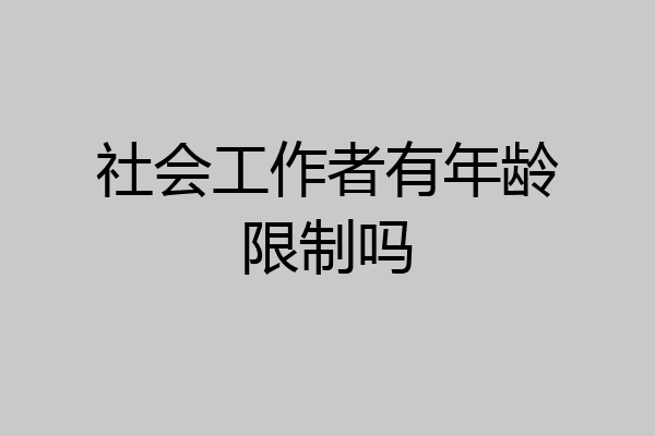 社会工作者有年龄限制吗