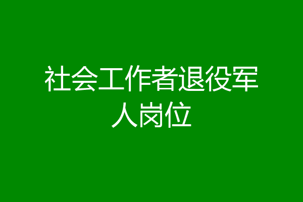 社会工作者退役军人岗位