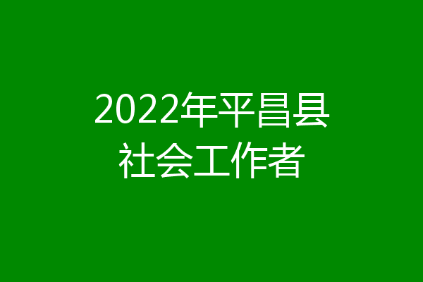 2022年平昌县社会工作者