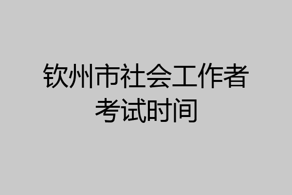 钦州市社会工作者考试时间