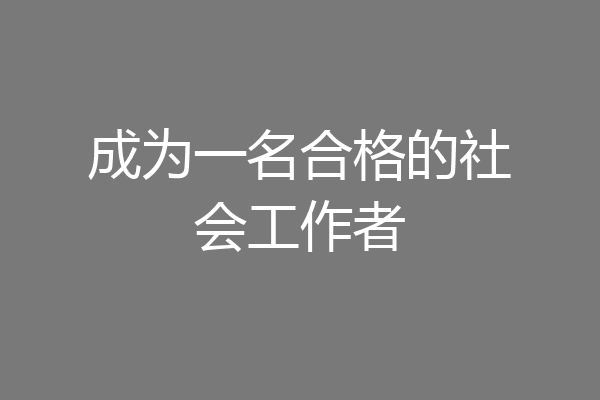 成为一名合格的社会工作者