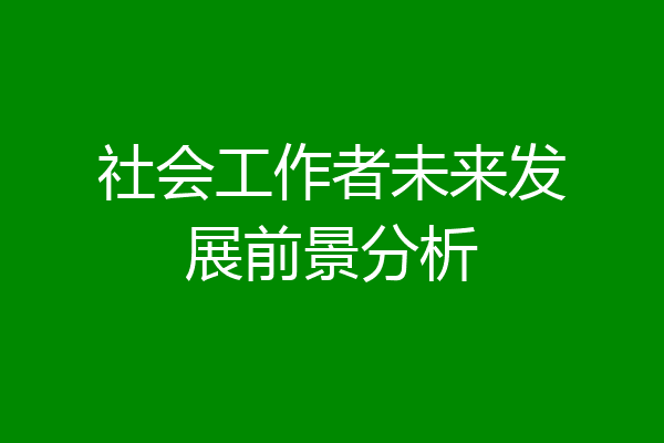 社会工作者未来发展前景分析