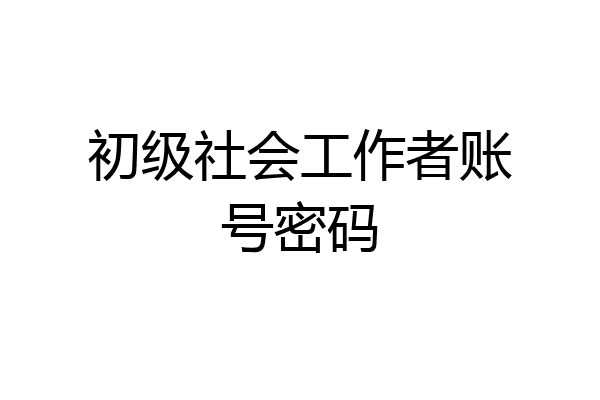 初级社会工作者账号密码