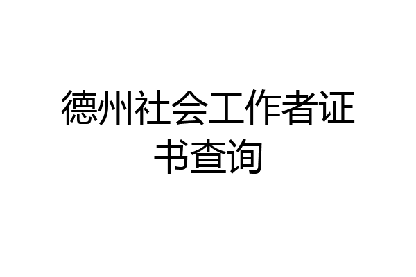 德州社会工作者证书查询