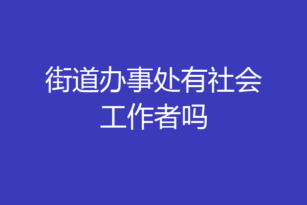 街道办事处有社会工作者吗