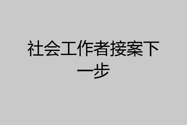 社会工作者接案下一步
