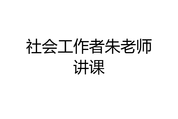 社会工作者朱老师讲课