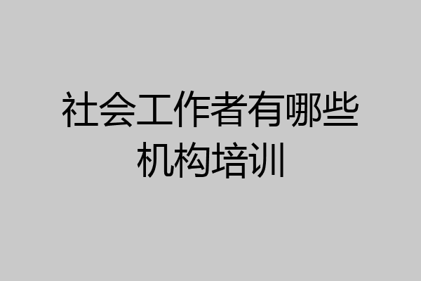 社会工作者有哪些机构培训