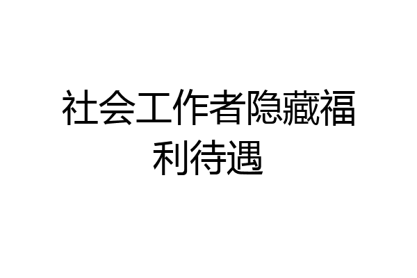 社会工作者隐藏福利待遇