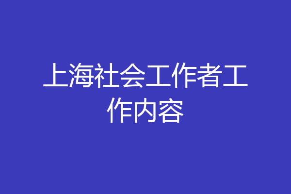上海社会工作者工作内容