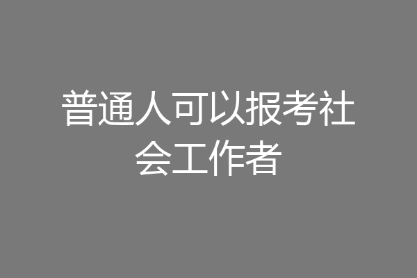 普通人可以报考社会工作者