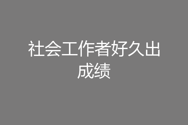 社会工作者好久出成绩