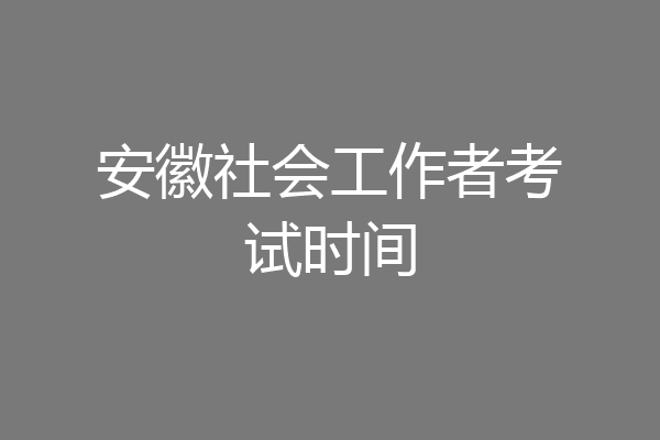 安徽社会工作者考试时间