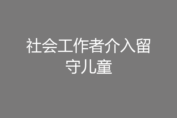 社会工作者介入留守儿童