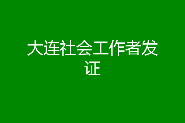 大连社会工作者发证