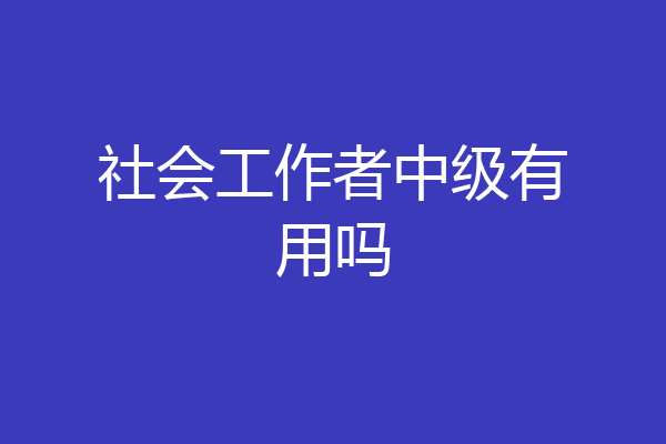 社会工作者中级有用吗