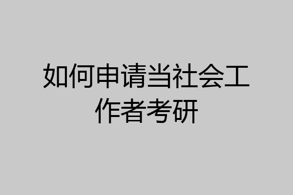如何申请当社会工作者考研