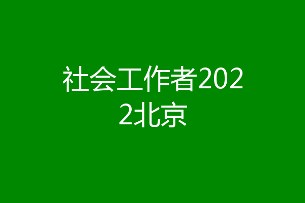 社会工作者2022北京