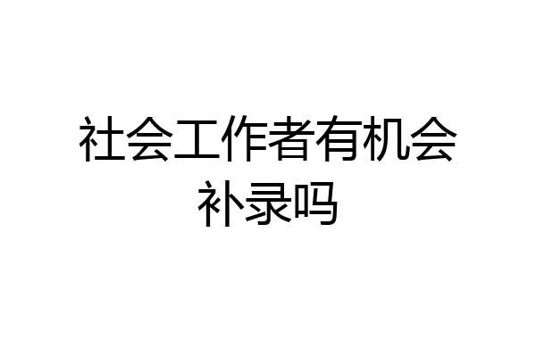 社会工作者有机会补录吗