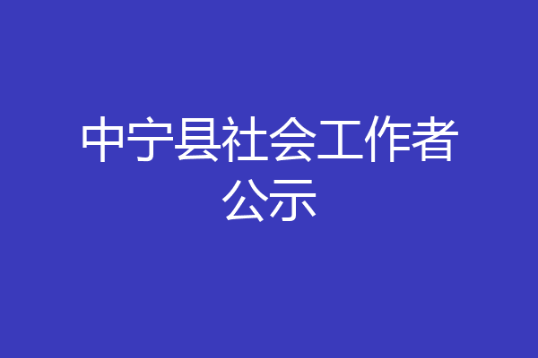 中宁县社会工作者公示
