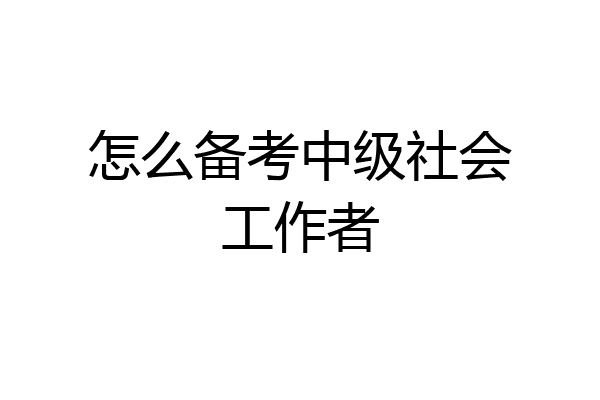 怎么备考中级社会工作者