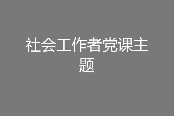 社会工作者党课主题